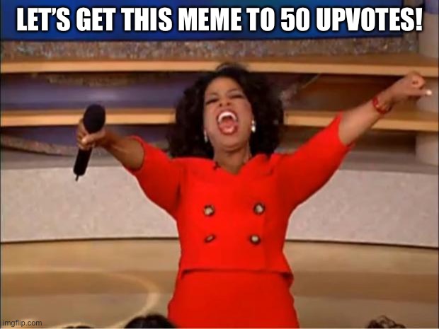 Oprah You Get A | LET’S GET THIS MEME TO 50 UPVOTES! | image tagged in memes,oprah you get a | made w/ Imgflip meme maker