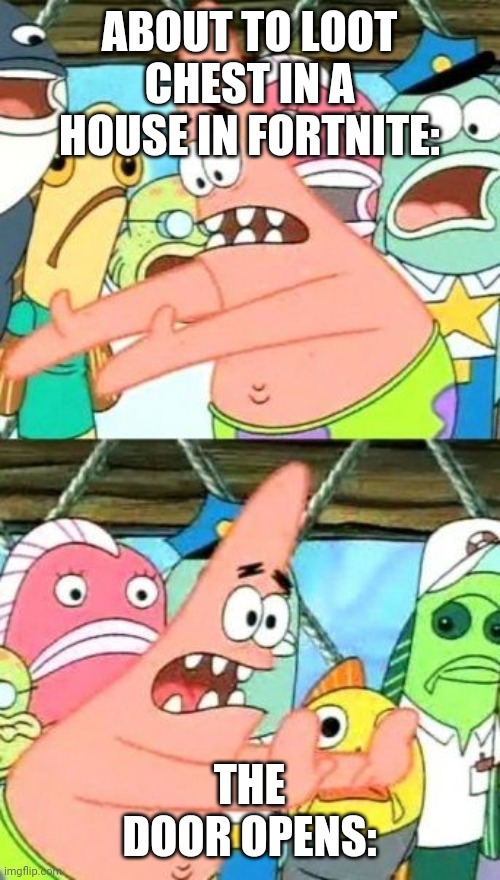 Put It Somewhere Else Patrick | ABOUT TO LOOT CHEST IN A HOUSE IN FORTNITE:; THE DOOR OPENS: | image tagged in memes,put it somewhere else patrick | made w/ Imgflip meme maker
