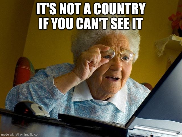 Grandma Finds The Internet Meme | IT'S NOT A COUNTRY IF YOU CAN'T SEE IT | image tagged in memes,grandma finds the internet | made w/ Imgflip meme maker
