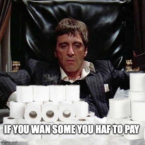 IF YOU WAN SOME YOU HAF TO PAY | image tagged in scarface,coronavirus | made w/ Imgflip meme maker