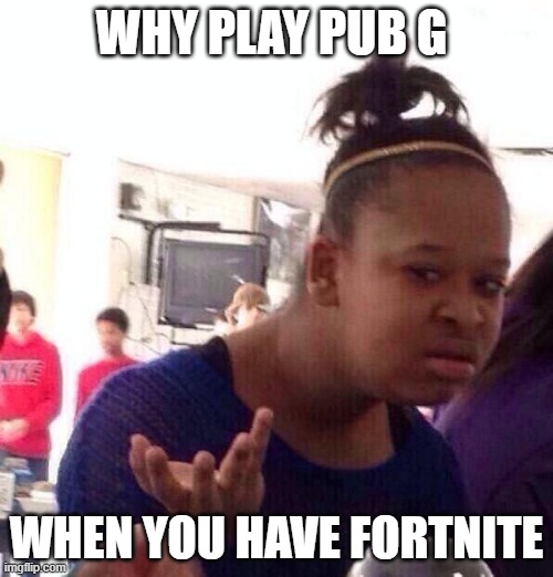 Black Girl Wat | WHY PLAY PUB G; WHEN YOU HAVE FORTNITE | image tagged in memes,black girl wat | made w/ Imgflip meme maker