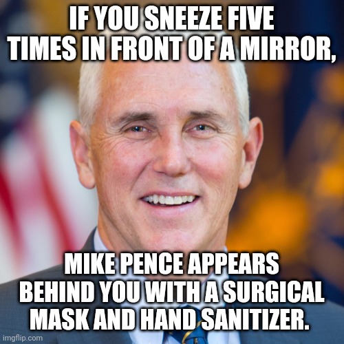 IF YOU SNEEZE FIVE TIMES IN FRONT OF A MIRROR, MIKE PENCE APPEARS BEHIND YOU WITH A SURGICAL MASK AND HAND SANITIZER. | image tagged in coronavirus | made w/ Imgflip meme maker