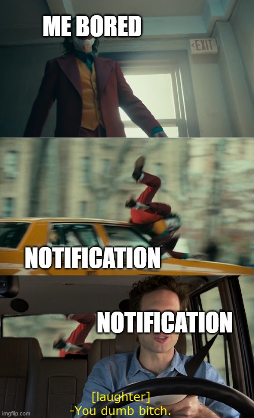 Joker Gets Hit By a Car | ME BORED; NOTIFICATION; NOTIFICATION | image tagged in joker gets hit by a car | made w/ Imgflip meme maker