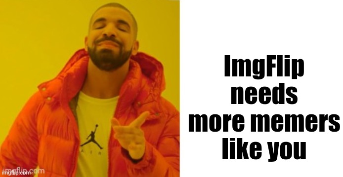 Exactly | ImgFlip needs more memers like you | image tagged in exactly | made w/ Imgflip meme maker