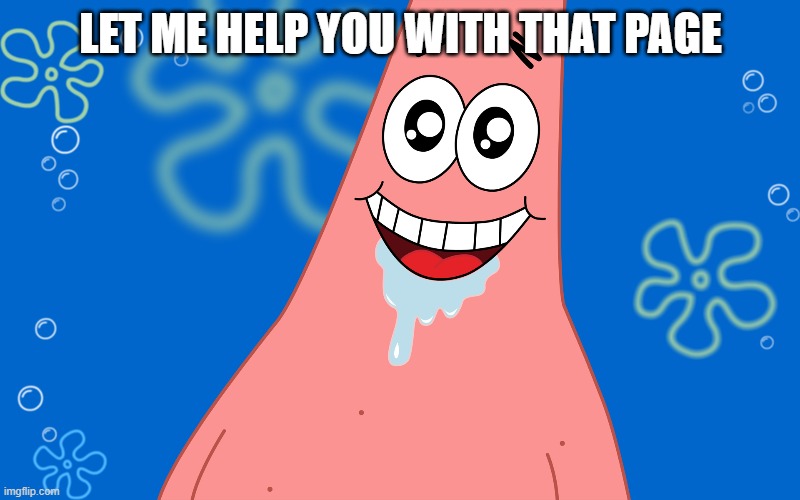 Patrick Drooling Spongebob | LET ME HELP YOU WITH THAT PAGE | image tagged in patrick drooling spongebob | made w/ Imgflip meme maker