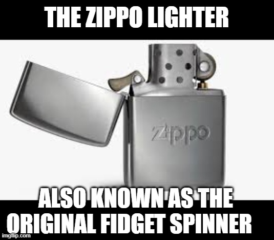 Zippo Lighter | THE ZIPPO LIGHTER; ALSO KNOWN AS THE ORIGINAL FIDGET SPINNER | image tagged in zippo lighter,memes,funny,fidget spinner,smoking,funny memes | made w/ Imgflip meme maker