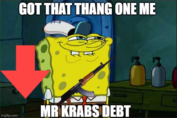 Don't You Squidward | GOT THAT THANG ONE ME; MR KRABS DEBT | image tagged in memes,dont you squidward | made w/ Imgflip meme maker