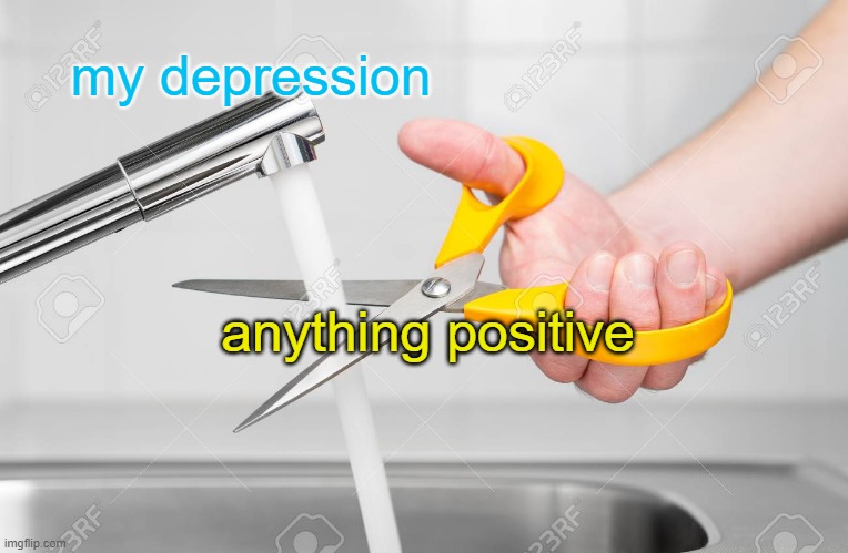 I am not a happy emo | my depression; anything positive | image tagged in cutting water with scissors,happiness,depression,positive | made w/ Imgflip meme maker