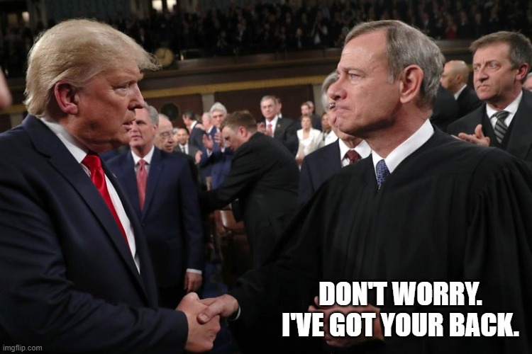 Don't worry I've got your back | DON'T WORRY.
I'VE GOT YOUR BACK. | image tagged in trump,roberts,supreme court,chief justice | made w/ Imgflip meme maker