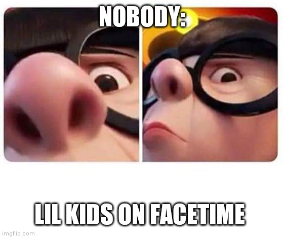 NOBODY:; LIL KIDS ON FACETIME | image tagged in kids,facetime,accurate | made w/ Imgflip meme maker
