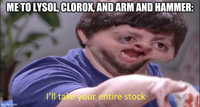 Jon Tron ill take your entire stock | ME TO LYSOL, CLOROX, AND ARM AND HAMMER: | image tagged in jon tron ill take your entire stock | made w/ Imgflip meme maker