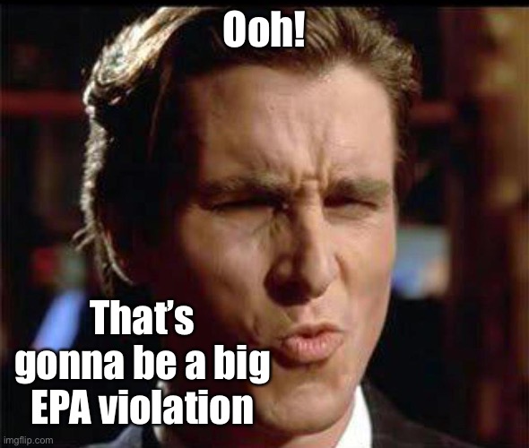 Christian Bale Ooh | Ooh! That’s gonna be a big EPA violation | image tagged in christian bale ooh | made w/ Imgflip meme maker