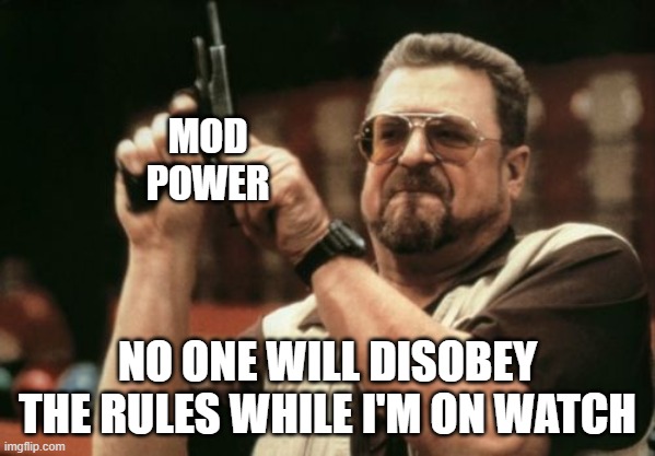Am I The Only One Around Here | MOD POWER; NO ONE WILL DISOBEY THE RULES WHILE I'M ON WATCH | image tagged in memes,am i the only one around here | made w/ Imgflip meme maker
