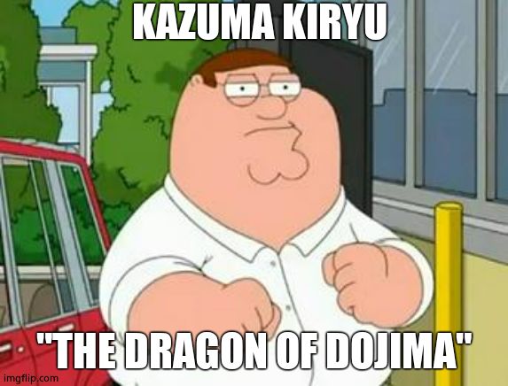 roadhouse peter griffin | KAZUMA KIRYU; "THE DRAGON OF DOJIMA" | image tagged in roadhouse peter griffin | made w/ Imgflip meme maker