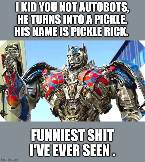 Optimus on a banwagon | I KID YOU NOT AUTOBOTS, HE TURNS INTO A PICKLE. HIS NAME IS PICKLE RICK. FUNNIEST SHIT I'VE EVER SEEN . | image tagged in transformers,pickle rick,memes | made w/ Imgflip meme maker