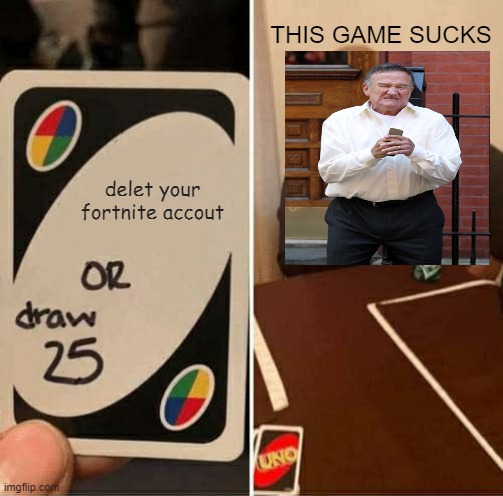 UNO Draw 25 Cards | THIS GAME SUCKS; delet your fortnite accout | image tagged in memes,uno draw 25 cards | made w/ Imgflip meme maker