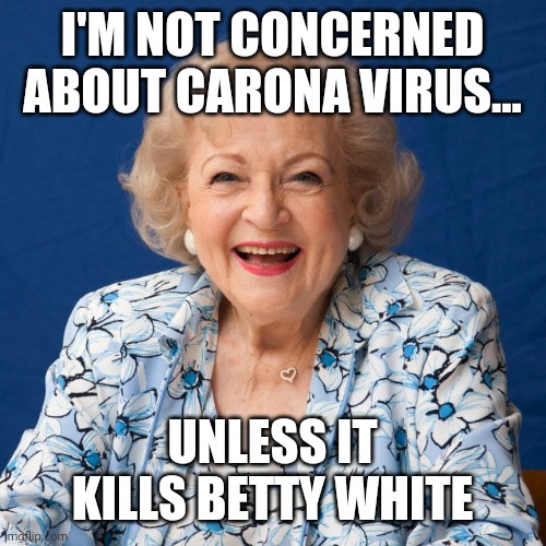 Betty White  | I'M NOT CONCERNED ABOUT CARONA VIRUS... UNLESS IT KILLS BETTY WHITE | image tagged in betty white | made w/ Imgflip meme maker
