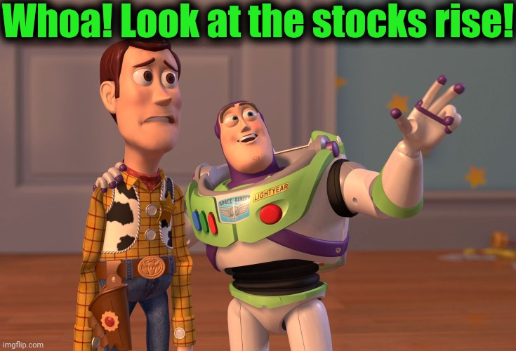 X, X Everywhere | Whoa! Look at the stocks rise! | image tagged in memes,x x everywhere | made w/ Imgflip meme maker