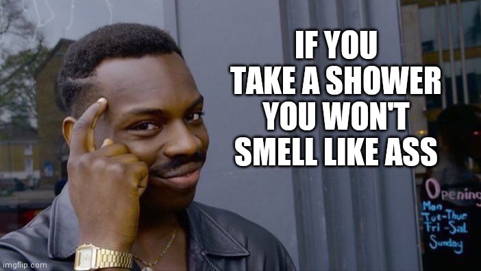 Roll Safe Think About It | IF YOU TAKE A SHOWER YOU WON'T SMELL LIKE ASS | image tagged in memes,roll safe think about it | made w/ Imgflip meme maker