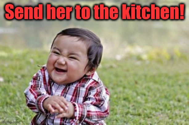 Evil Toddler Meme | Send her to the kitchen! | image tagged in memes,evil toddler | made w/ Imgflip meme maker