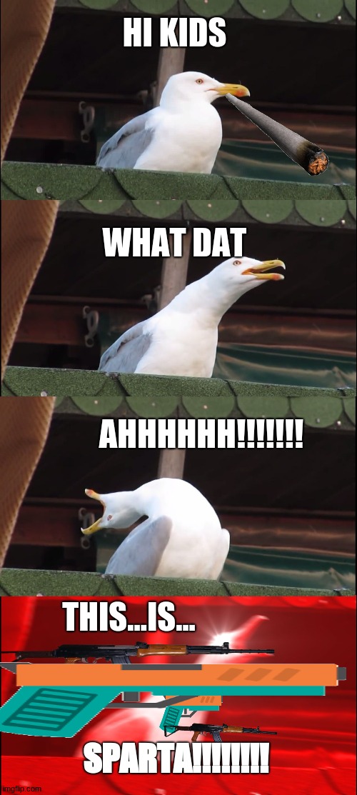 Inhaling Seagull Meme | HI KIDS; WHAT DAT; AHHHHHH!!!!!!! THIS...IS... SPARTA!!!!!!!! | image tagged in memes,inhaling seagull | made w/ Imgflip meme maker