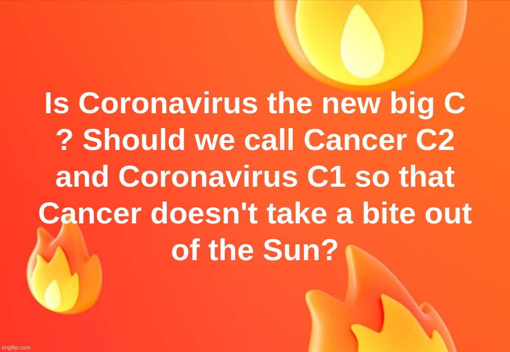 Is Coronavirus the new big C ? Should we call Cancer C2 and Coronavirus C1 so that Cancer doesn't take a bite out of the Sun? | image tagged in coronavirus,cancer,sun,big,c | made w/ Imgflip meme maker