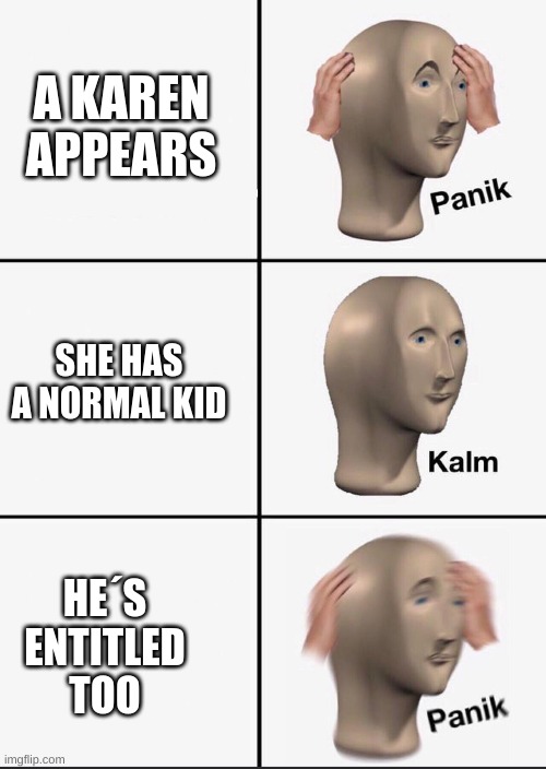 Panik | A KAREN APPEARS; SHE HAS A NORMAL KID; HE´S ENTITLED TOO | image tagged in panik | made w/ Imgflip meme maker