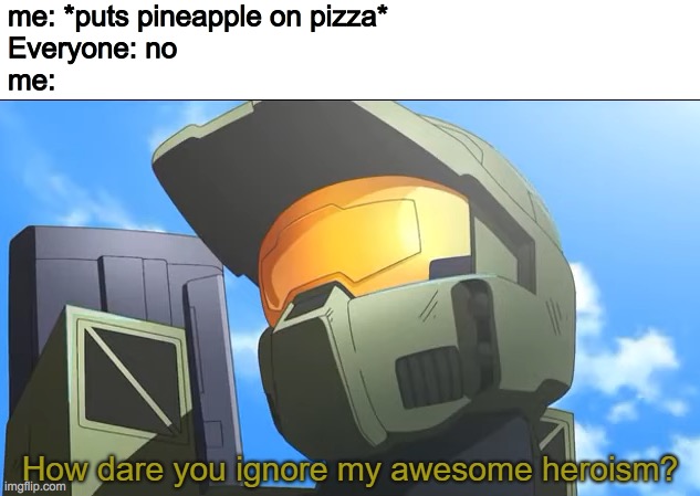How dare you ignore my awesome heroism? | me: *puts pineapple on pizza*
Everyone: no
me: | image tagged in how dare you ignore my awesome heroism | made w/ Imgflip meme maker