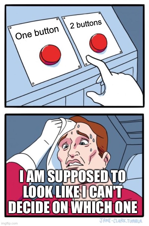 Two Buttons Meme | 2 buttons; One button; I AM SUPPOSED TO LOOK LIKE I CAN'T DECIDE ON WHICH ONE | image tagged in memes,two buttons | made w/ Imgflip meme maker