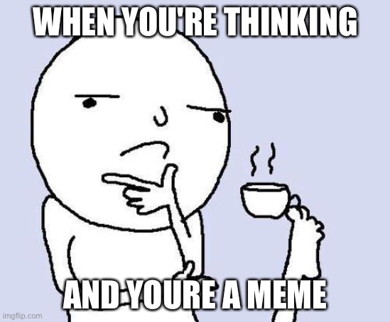 thinking meme | WHEN YOU'RE THINKING; AND YOURE A MEME | image tagged in thinking meme | made w/ Imgflip meme maker