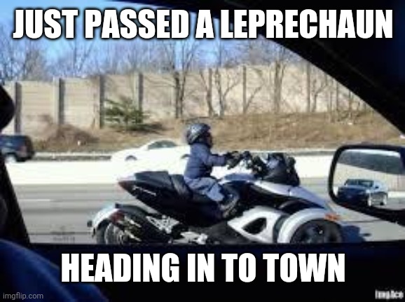 Midget on Motor Cylce | JUST PASSED A LEPRECHAUN; HEADING IN TO TOWN | image tagged in midget on motor cylce | made w/ Imgflip meme maker