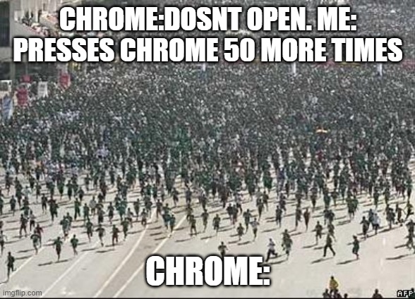 Crowd Rush | CHROME:DOSNT OPEN. ME: PRESSES CHROME 50 MORE TIMES; CHROME: | image tagged in crowd rush | made w/ Imgflip meme maker