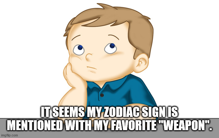 Thinking boy | IT SEEMS MY ZODIAC SIGN IS MENTIONED WITH MY FAVORITE "WEAPON". | image tagged in thinking boy | made w/ Imgflip meme maker