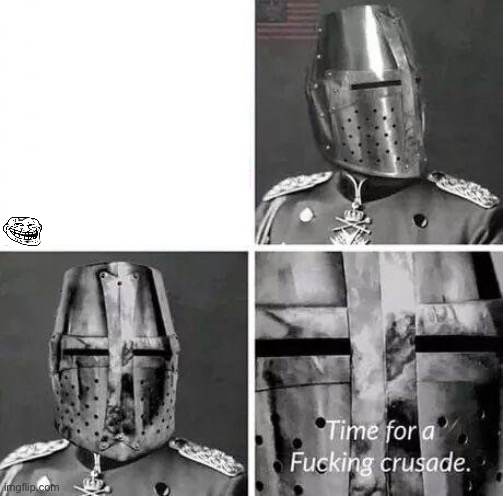 Time for a Fucking Crusade | image tagged in time for a fucking crusade | made w/ Imgflip meme maker