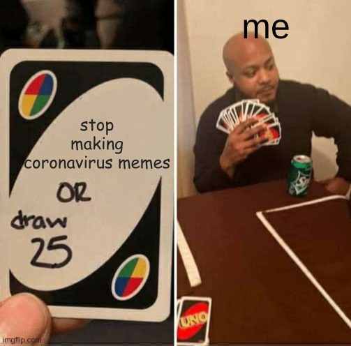 UNO Draw 25 Cards Meme | me; stop making coronavirus memes | image tagged in memes,uno draw 25 cards | made w/ Imgflip meme maker