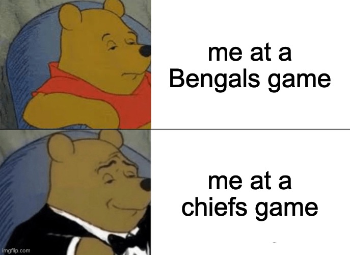 Tuxedo Winnie The Pooh | me at a Bengals game; me at a chiefs game | image tagged in memes,tuxedo winnie the pooh | made w/ Imgflip meme maker