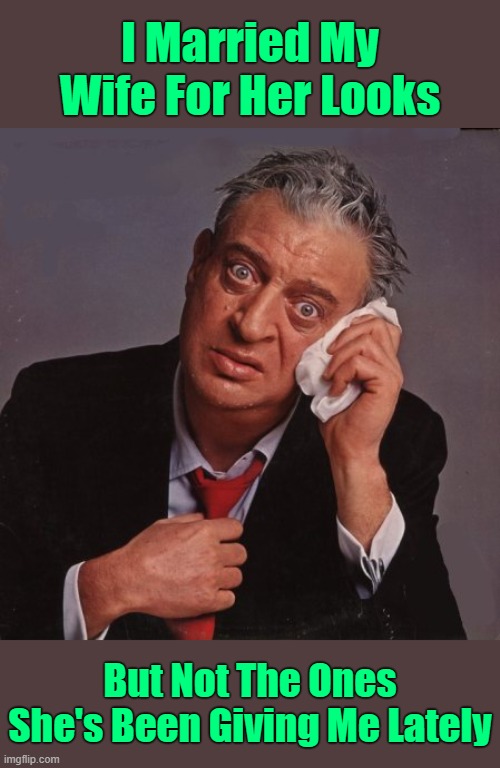 Only if looks could kill, a lot of people would be dead. | I Married My Wife For Her Looks; But Not The Ones She's Been Giving Me Lately | image tagged in rodney dangerfield,memes | made w/ Imgflip meme maker