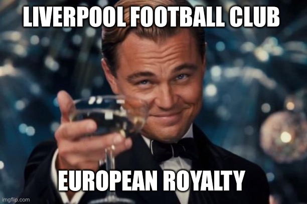 Liverpool football club | LIVERPOOL FOOTBALL CLUB; EUROPEAN ROYALTY | image tagged in memes,leonardo dicaprio cheers,champions league,liverpool | made w/ Imgflip meme maker