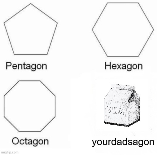 Pentagon Hexagon Octagon | yourdadsagon | image tagged in memes,pentagon hexagon octagon | made w/ Imgflip meme maker