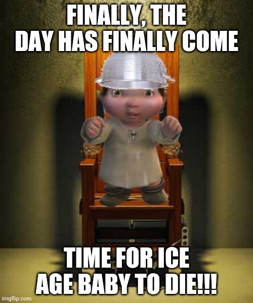 Goodbye Forever, Ice Age Baby >:) | FINALLY, THE DAY HAS FINALLY COME; TIME FOR ICE AGE BABY TO DIE!!! | image tagged in ice age baby | made w/ Imgflip meme maker
