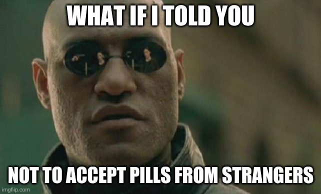 Matrix Morpheus Meme | WHAT IF I TOLD YOU; NOT TO ACCEPT PILLS FROM STRANGERS | image tagged in memes,matrix morpheus | made w/ Imgflip meme maker
