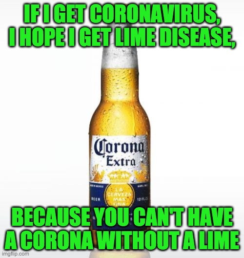 Corona | IF I GET CORONAVIRUS, I HOPE I GET LIME DISEASE, BECAUSE YOU CAN'T HAVE A CORONA WITHOUT A LIME | image tagged in memes,corona | made w/ Imgflip meme maker
