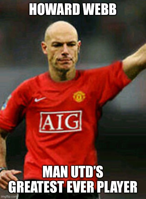 Man Utd cheats | HOWARD WEBB; MAN UTD’S GREATEST EVER PLAYER | image tagged in man utd howard webb,premier league | made w/ Imgflip meme maker