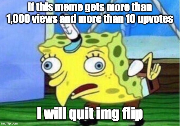 Mocking Spongebob | If this meme gets more than 1,000 views and more than 10 upvotes; I will quit img flip | image tagged in memes,mocking spongebob | made w/ Imgflip meme maker