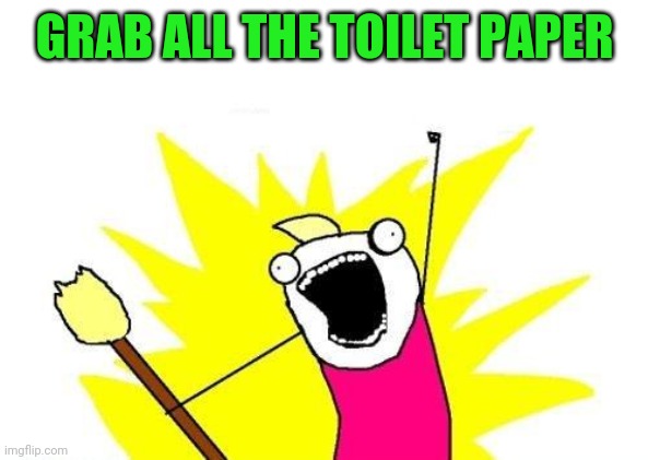 X All The Y | GRAB ALL THE TOILET PAPER | image tagged in memes,x all the y | made w/ Imgflip meme maker