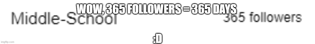 WOW, 365 FOLLOWERS = 365 DAYS; :D | made w/ Imgflip meme maker