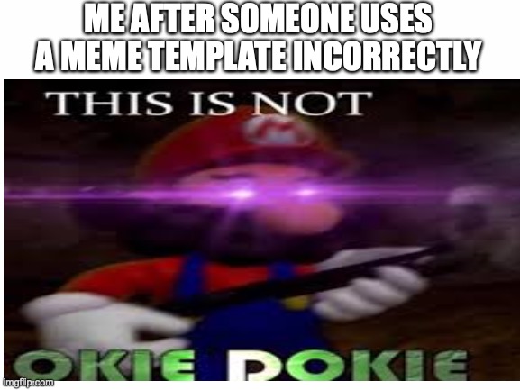 THIS IS NOT OKIE DOKIE | ME AFTER SOMEONE USES A MEME TEMPLATE INCORRECTLY | image tagged in memes,funny memes,funny,this is not okie dokie | made w/ Imgflip meme maker