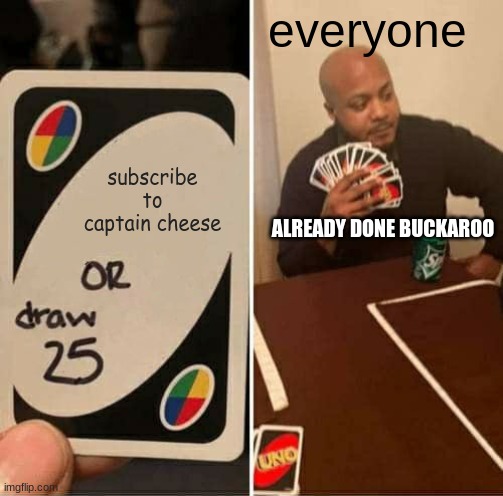 UNO Draw 25 Cards | everyone; subscribe to captain cheese; ALREADY DONE BUCKAROO | image tagged in memes,uno draw 25 cards | made w/ Imgflip meme maker