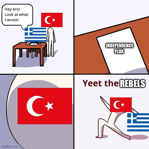 Greek Rebels and the Ottoman Empire | INDEPENDENCE PLOX; REBELS | image tagged in yeet the child | made w/ Imgflip meme maker