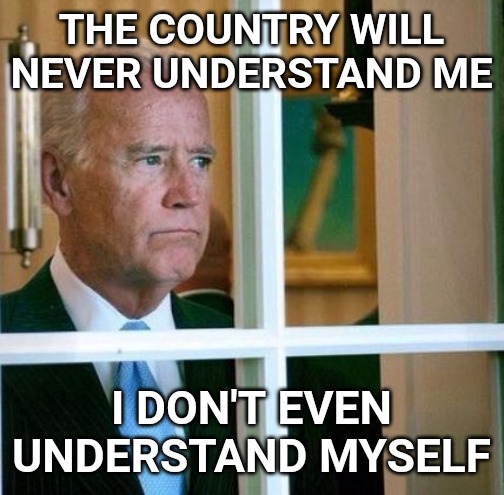 Sad Joe Biden | THE COUNTRY WILL NEVER UNDERSTAND ME; I DON'T EVEN UNDERSTAND MYSELF | image tagged in sad joe biden | made w/ Imgflip meme maker